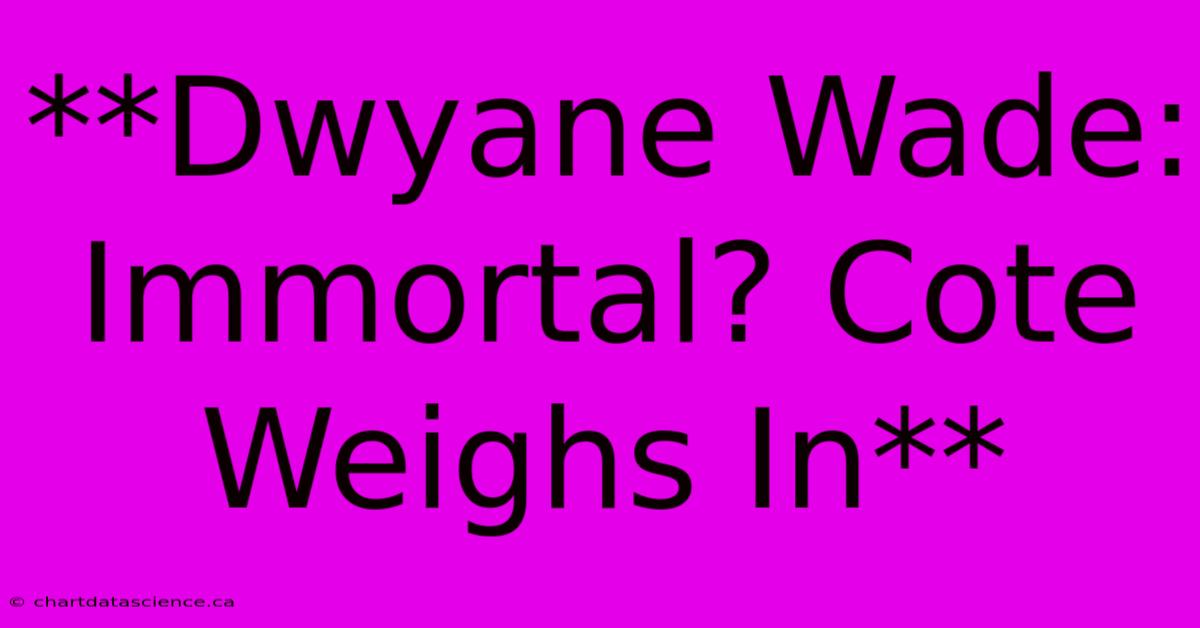 **Dwyane Wade: Immortal? Cote Weighs In**