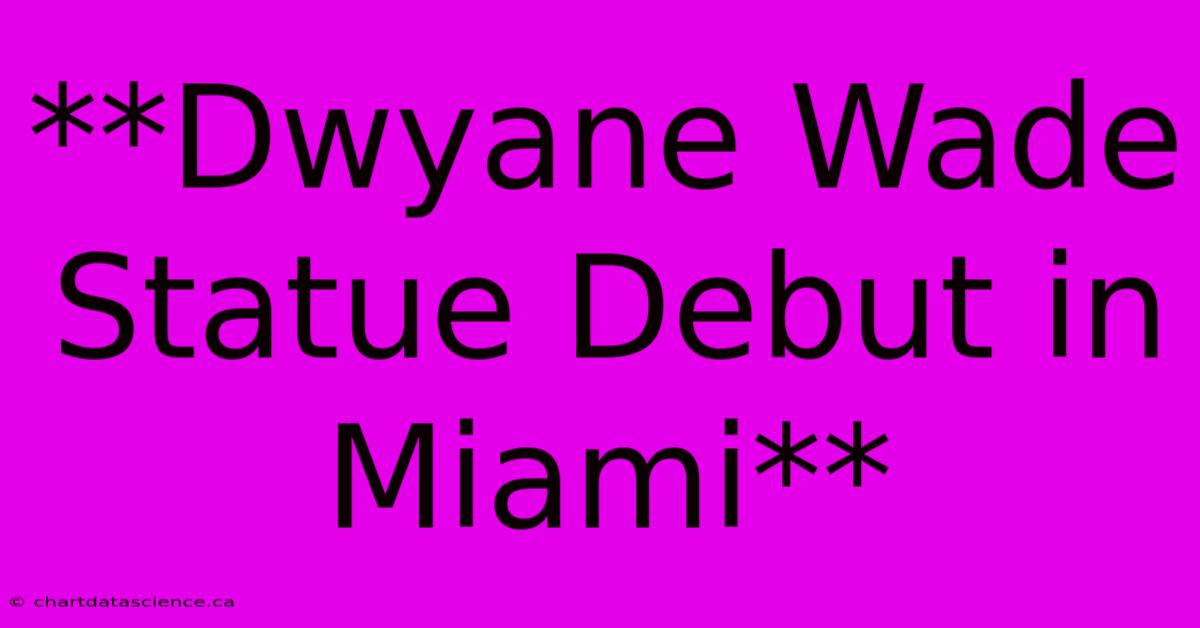 **Dwyane Wade Statue Debut In Miami**