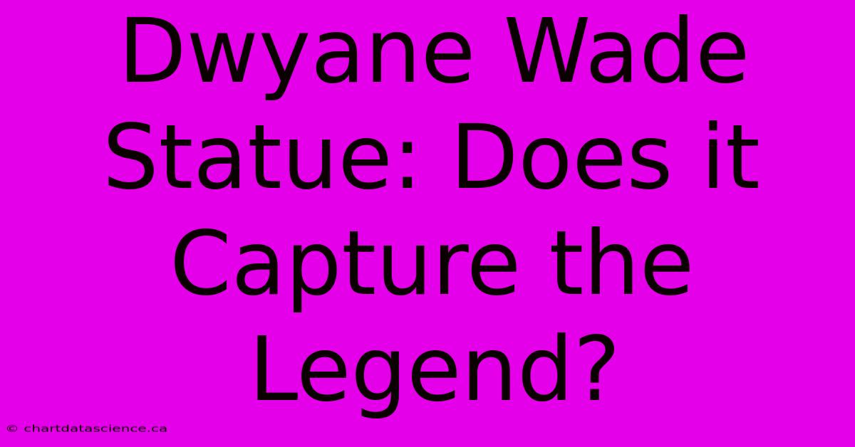 Dwyane Wade Statue: Does It Capture The Legend? 