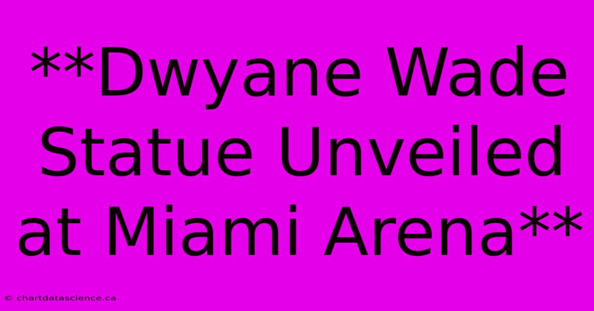 **Dwyane Wade Statue Unveiled At Miami Arena**