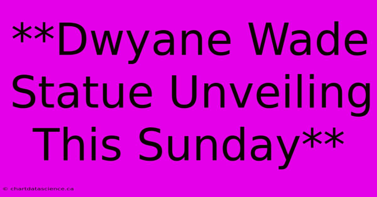 **Dwyane Wade Statue Unveiling This Sunday**