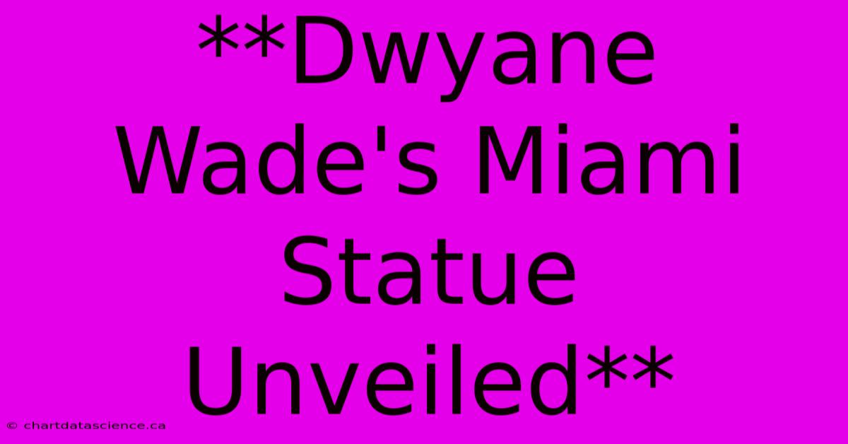 **Dwyane Wade's Miami Statue Unveiled**