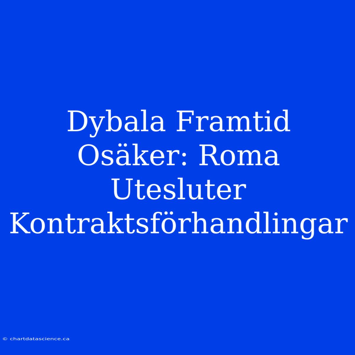 Dybala Framtid Osäker: Roma Utesluter Kontraktsförhandlingar