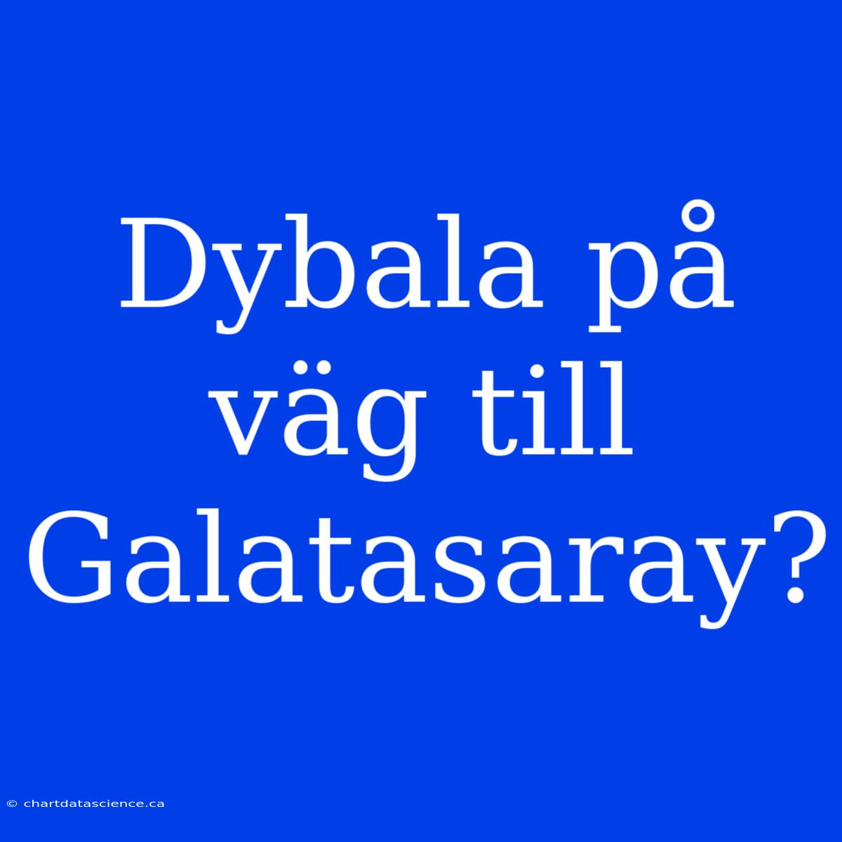 Dybala På Väg Till Galatasaray?