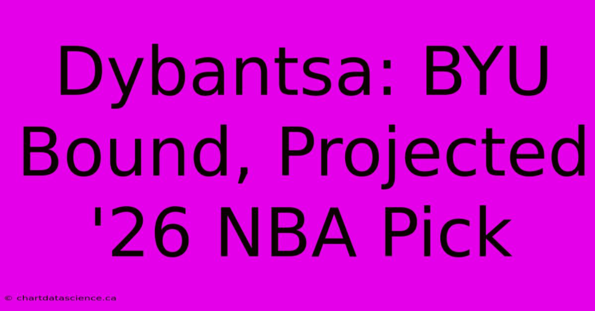 Dybantsa: BYU Bound, Projected '26 NBA Pick