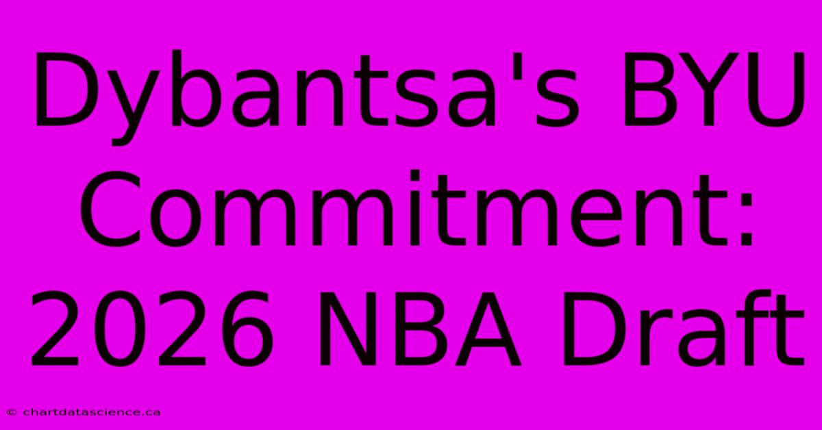 Dybantsa's BYU Commitment: 2026 NBA Draft