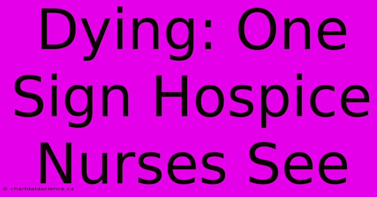 Dying: One Sign Hospice Nurses See