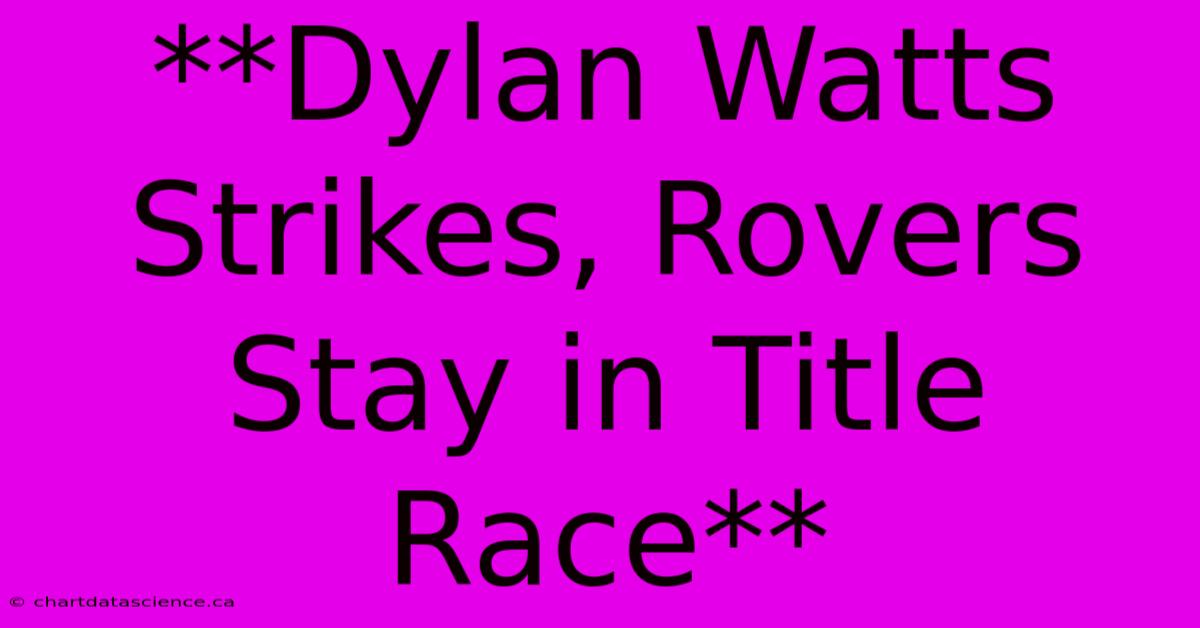 **Dylan Watts Strikes, Rovers Stay In Title Race**