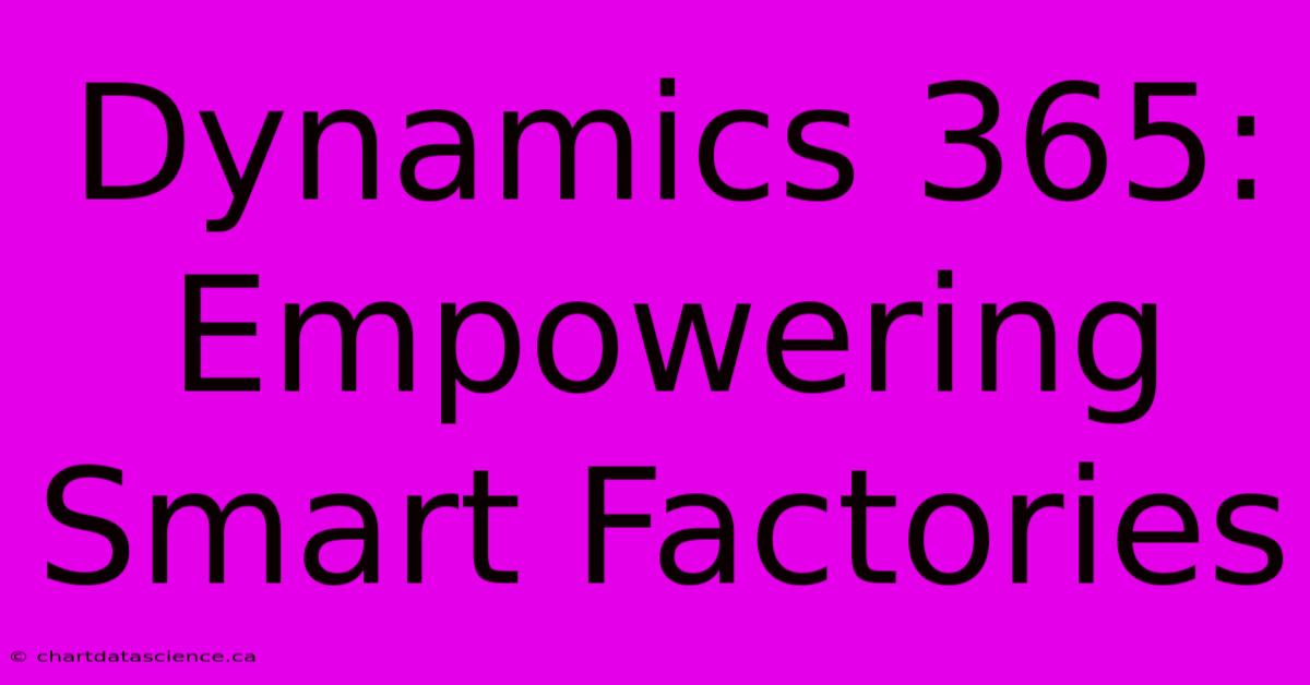 Dynamics 365: Empowering Smart Factories