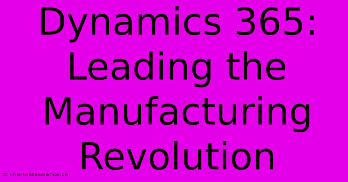 Dynamics 365: Leading The Manufacturing Revolution