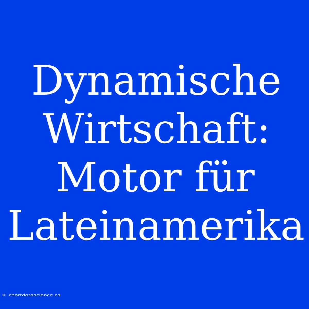 Dynamische Wirtschaft: Motor Für Lateinamerika