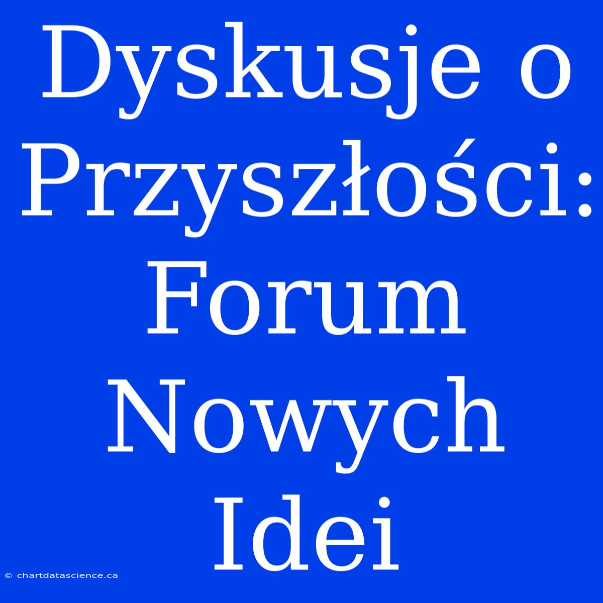 Dyskusje O Przyszłości: Forum Nowych Idei