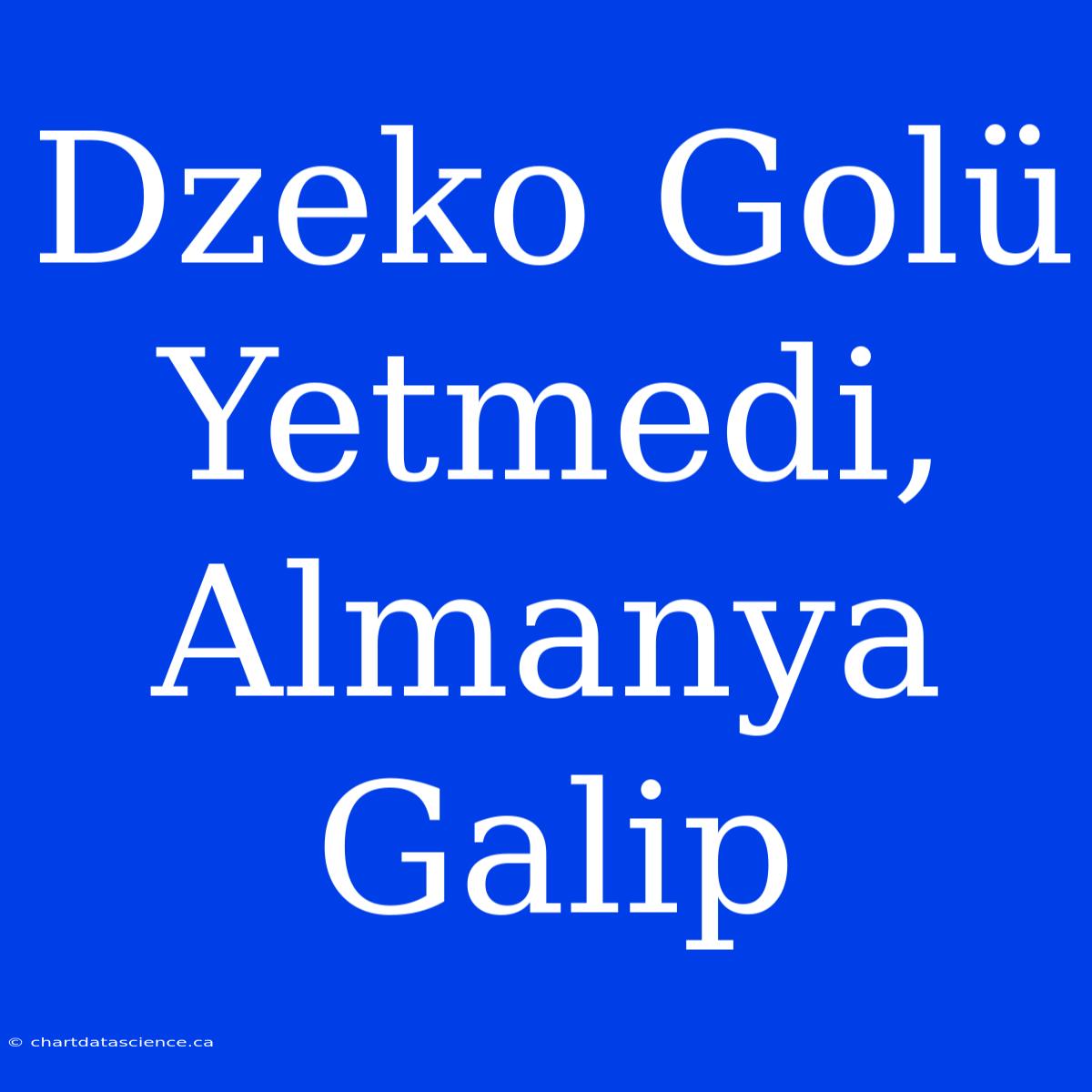 Dzeko Golü Yetmedi, Almanya Galip