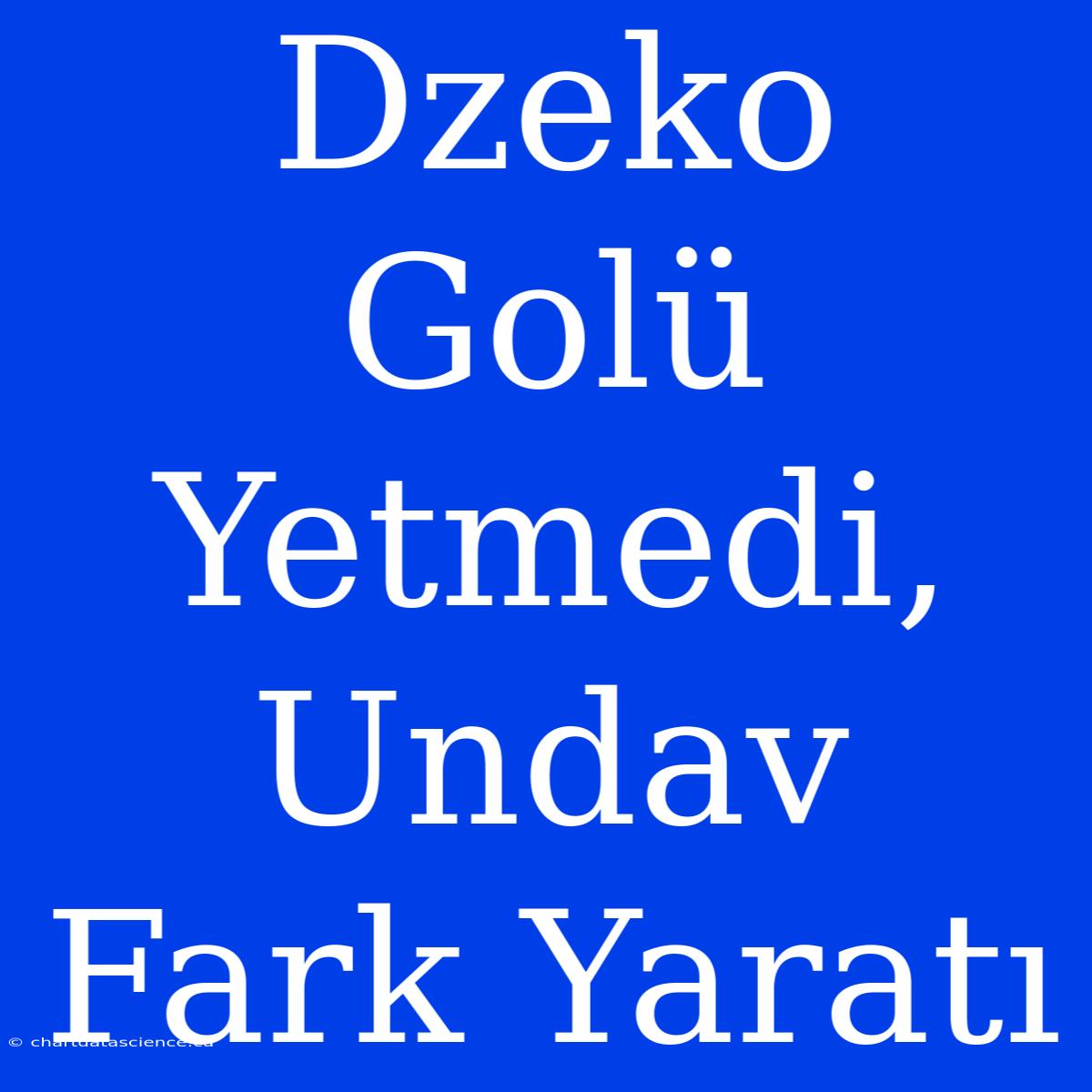 Dzeko Golü Yetmedi, Undav Fark Yaratı