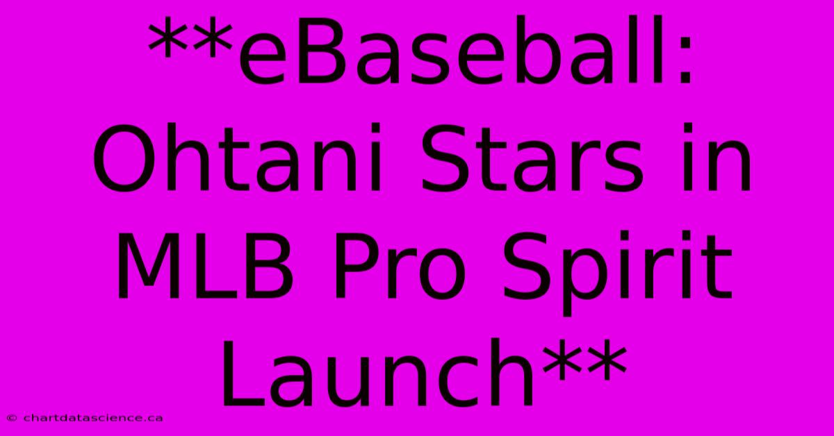 **eBaseball: Ohtani Stars In MLB Pro Spirit Launch**