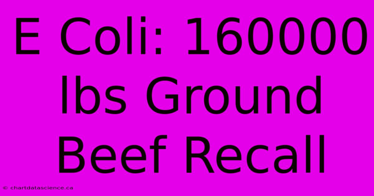 E Coli: 160000 Lbs Ground Beef Recall