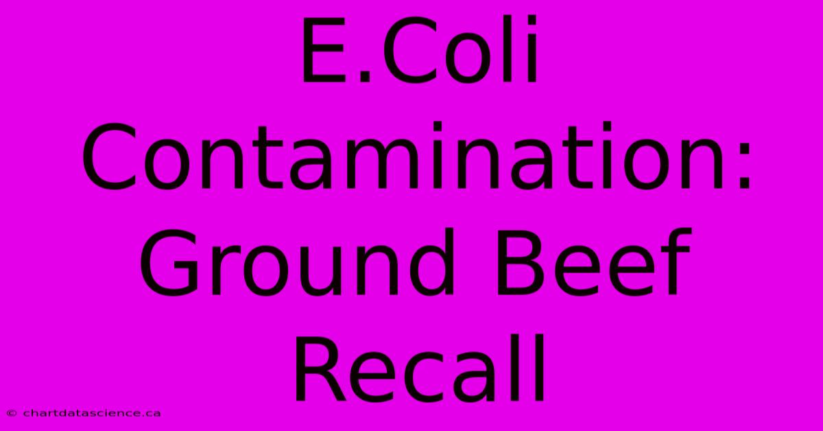 E.Coli Contamination: Ground Beef Recall