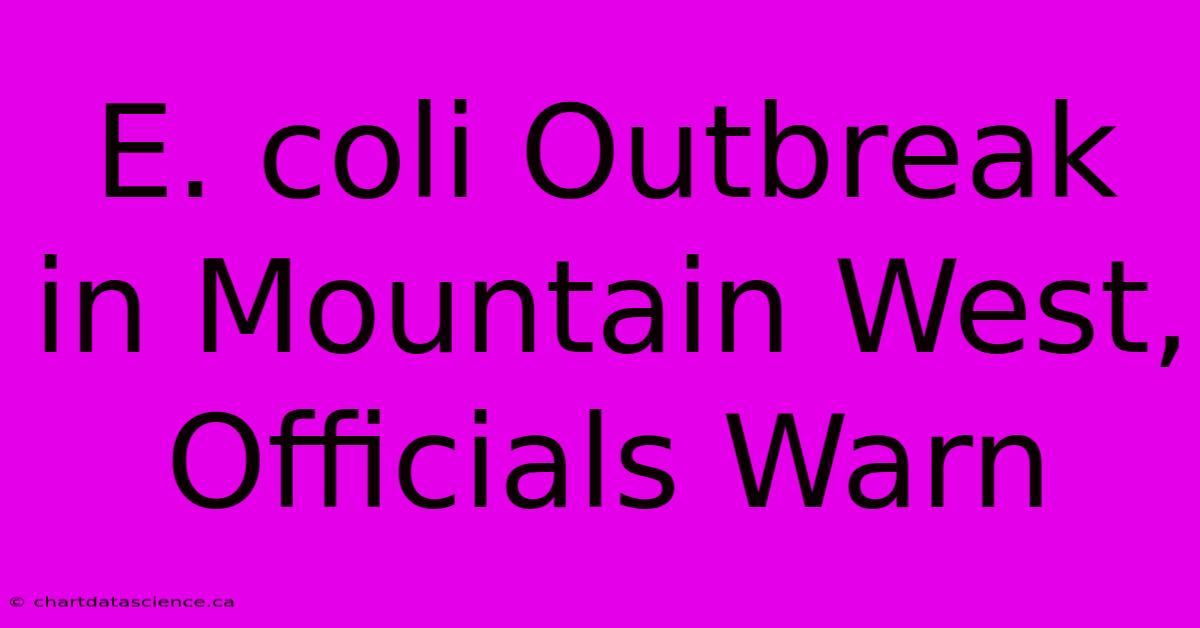 E. Coli Outbreak In Mountain West, Officials Warn 