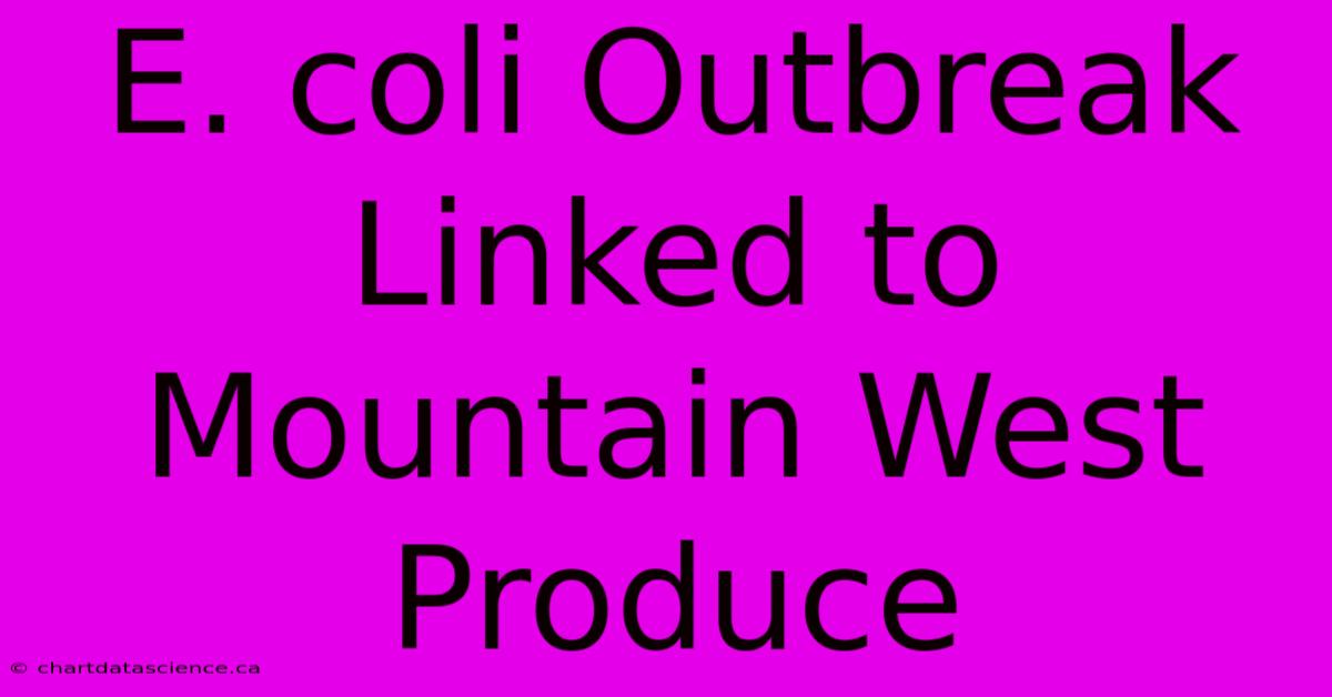 E. Coli Outbreak Linked To Mountain West Produce