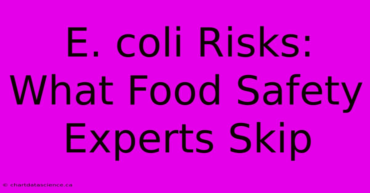 E. Coli Risks: What Food Safety Experts Skip