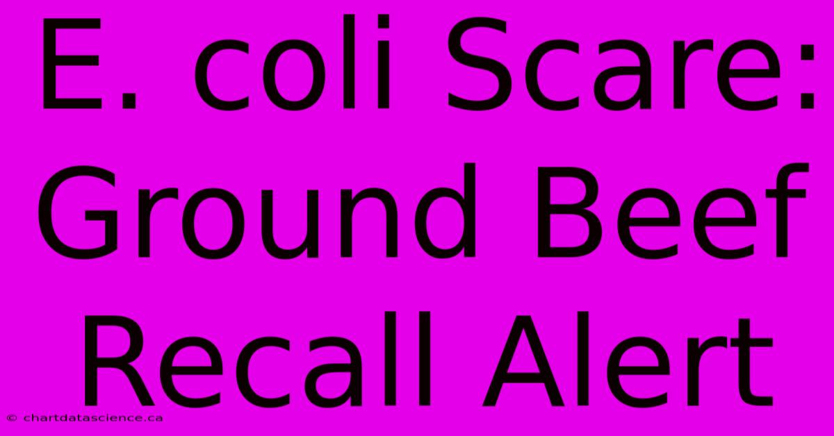 E. Coli Scare: Ground Beef Recall Alert