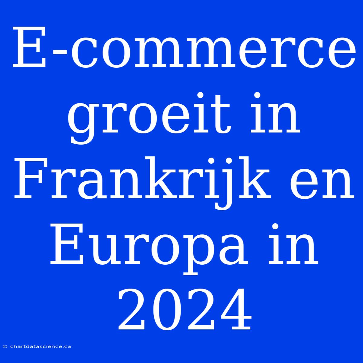 E-commerce Groeit In Frankrijk En Europa In 2024