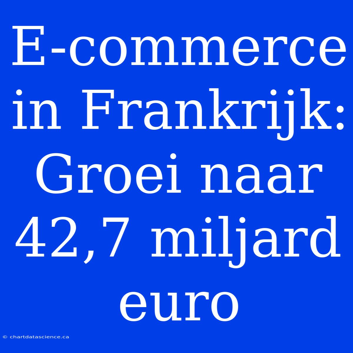 E-commerce In Frankrijk: Groei Naar 42,7 Miljard Euro