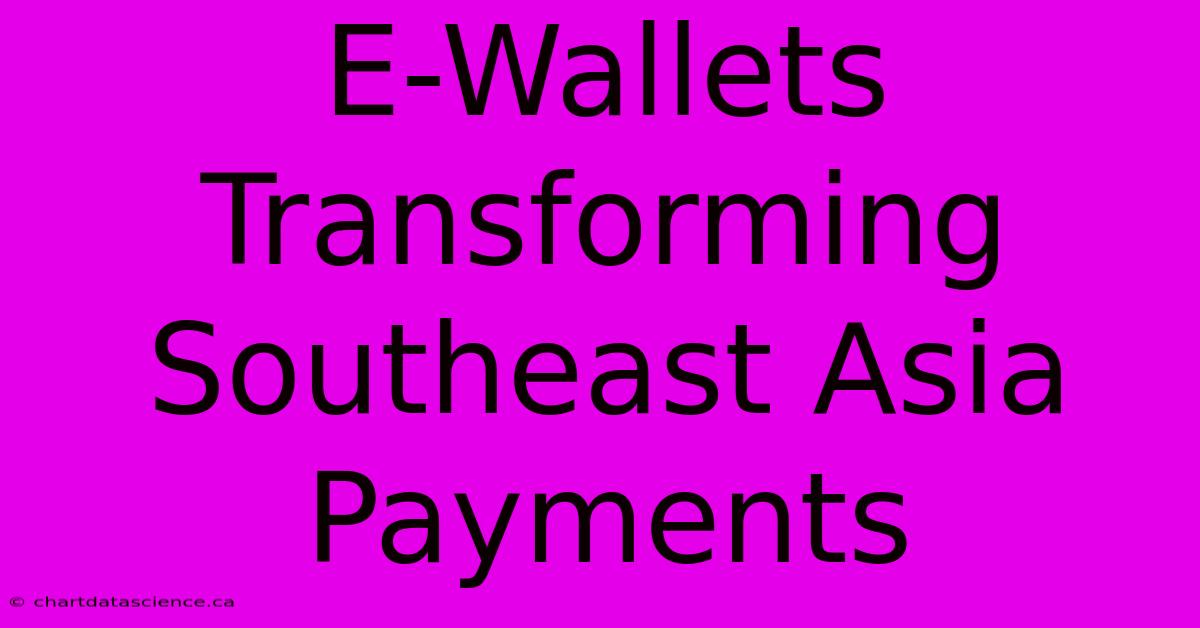 E-Wallets Transforming Southeast Asia Payments 