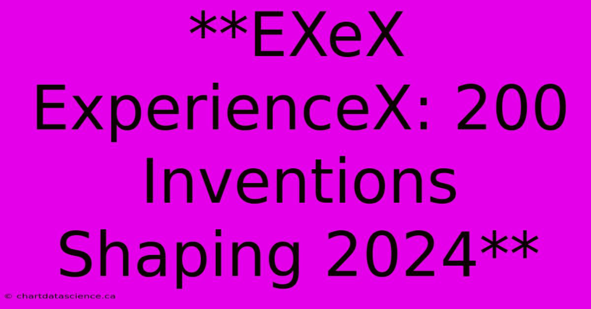 **EXeX ExperienceX: 200 Inventions Shaping 2024**