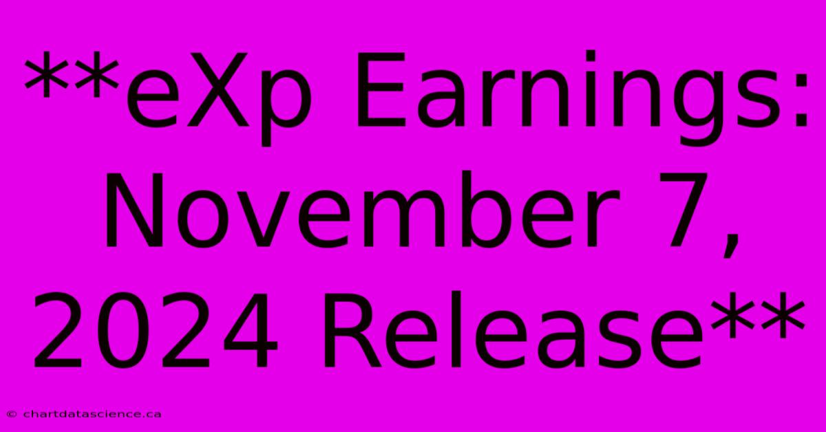 **eXp Earnings: November 7, 2024 Release**