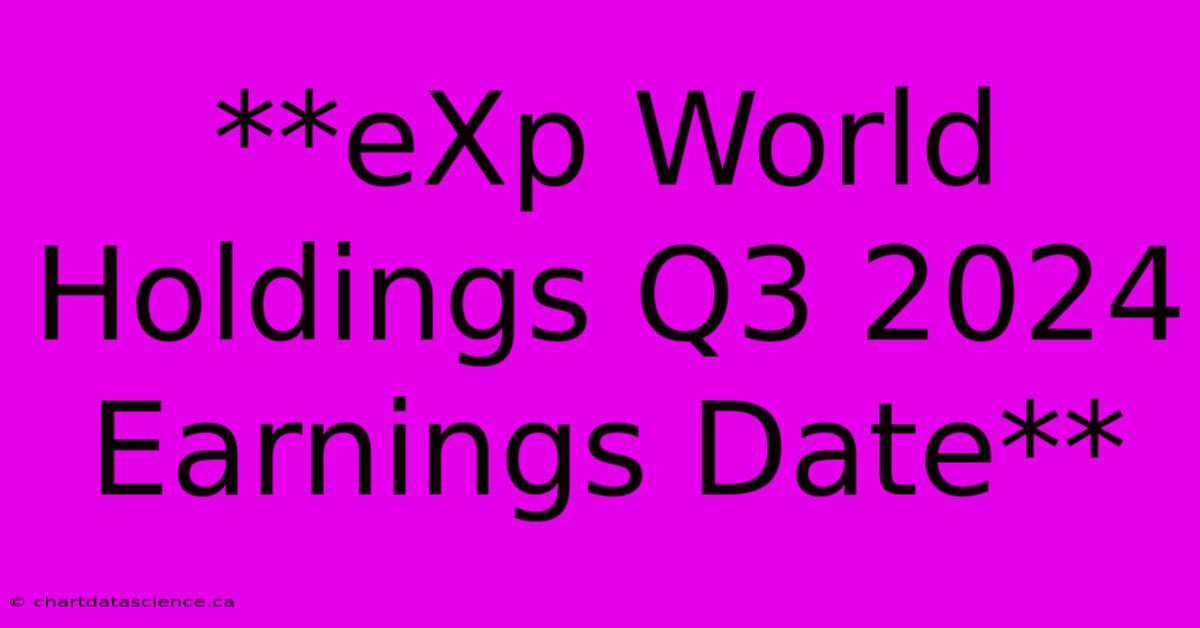 **eXp World Holdings Q3 2024 Earnings Date**