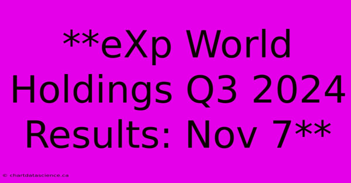 **eXp World Holdings Q3 2024 Results: Nov 7** 