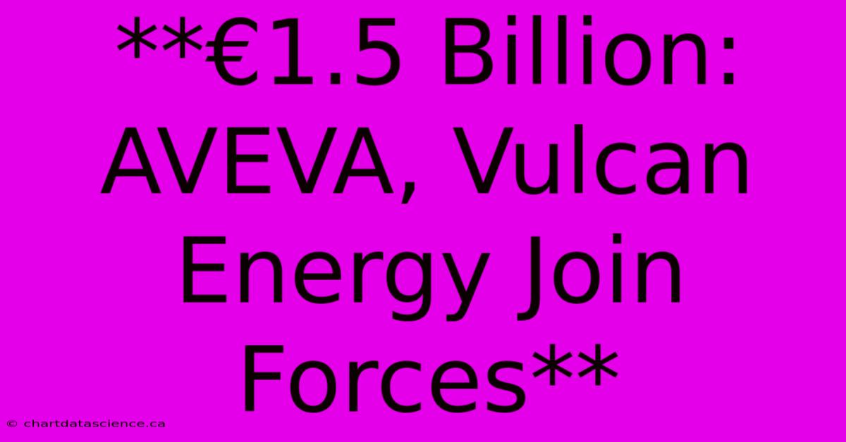 **€1.5 Billion: AVEVA, Vulcan Energy Join Forces** 