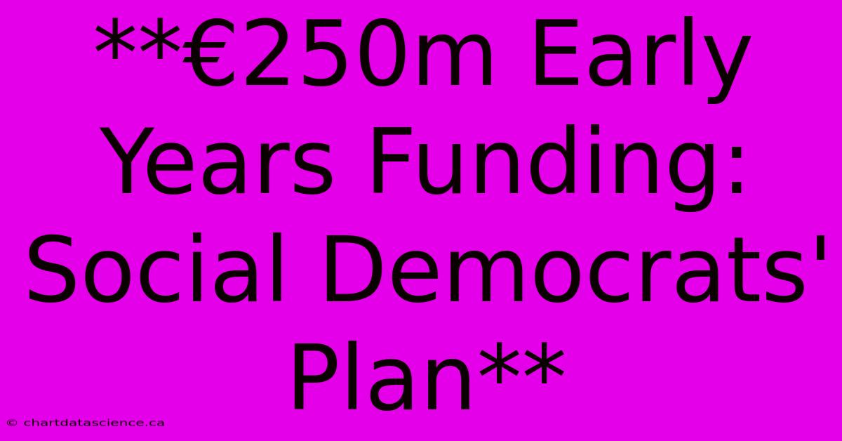 **€250m Early Years Funding: Social Democrats' Plan**