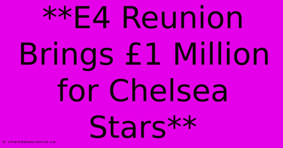 **E4 Reunion Brings £1 Million For Chelsea Stars**