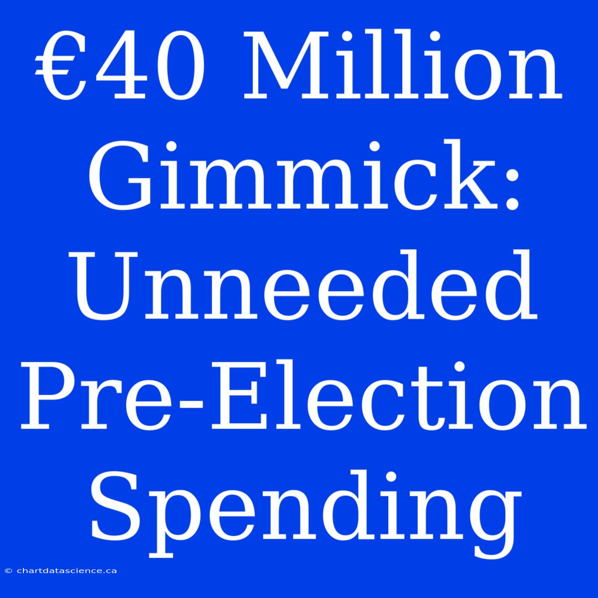 €40 Million Gimmick: Unneeded Pre-Election Spending