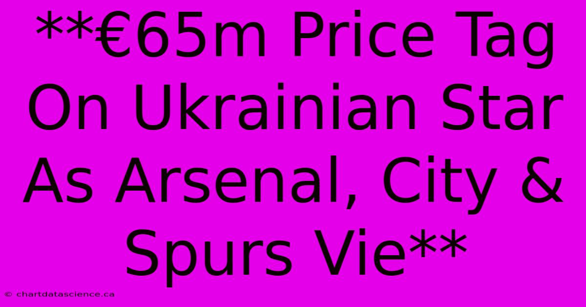 **€65m Price Tag On Ukrainian Star As Arsenal, City & Spurs Vie**