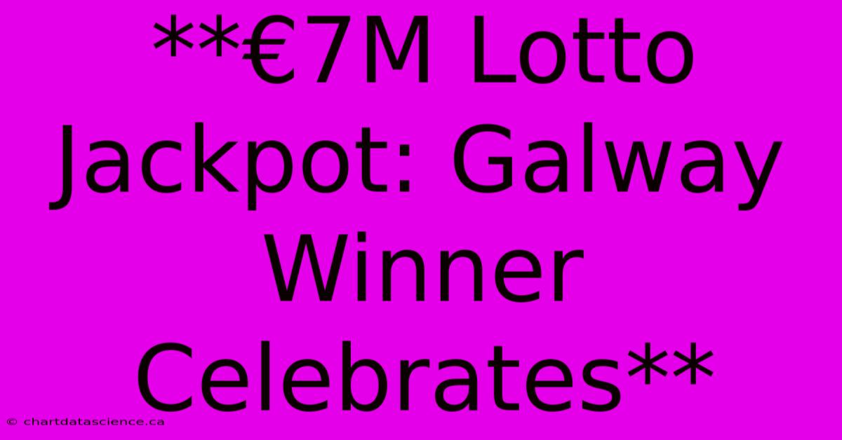 **€7M Lotto Jackpot: Galway Winner Celebrates**