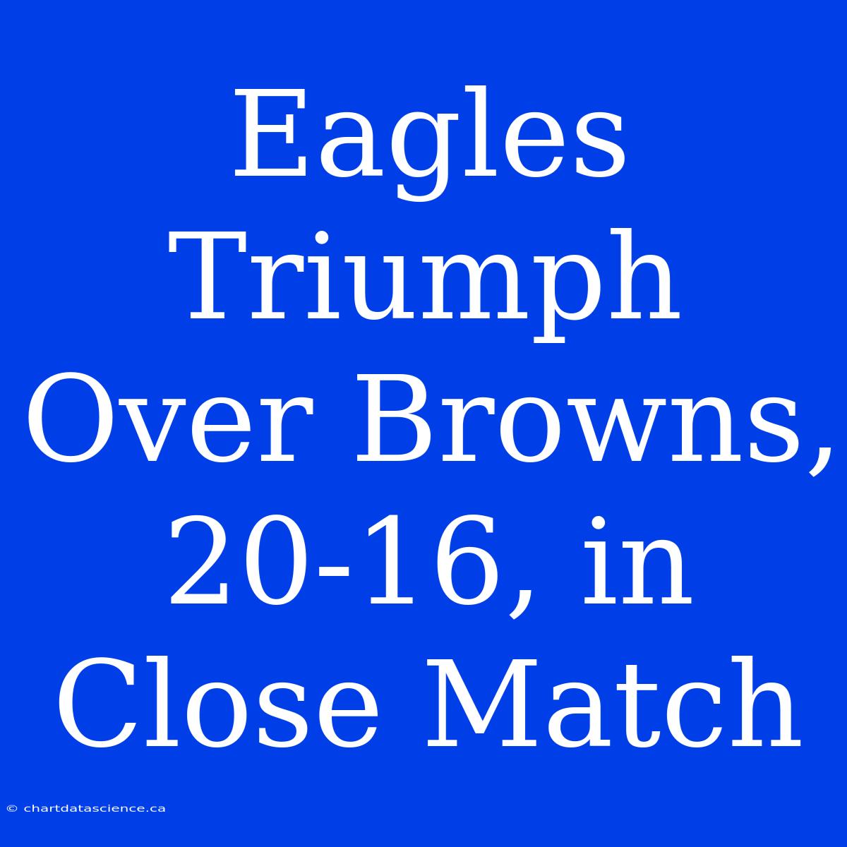 Eagles Triumph Over Browns, 20-16, In Close Match