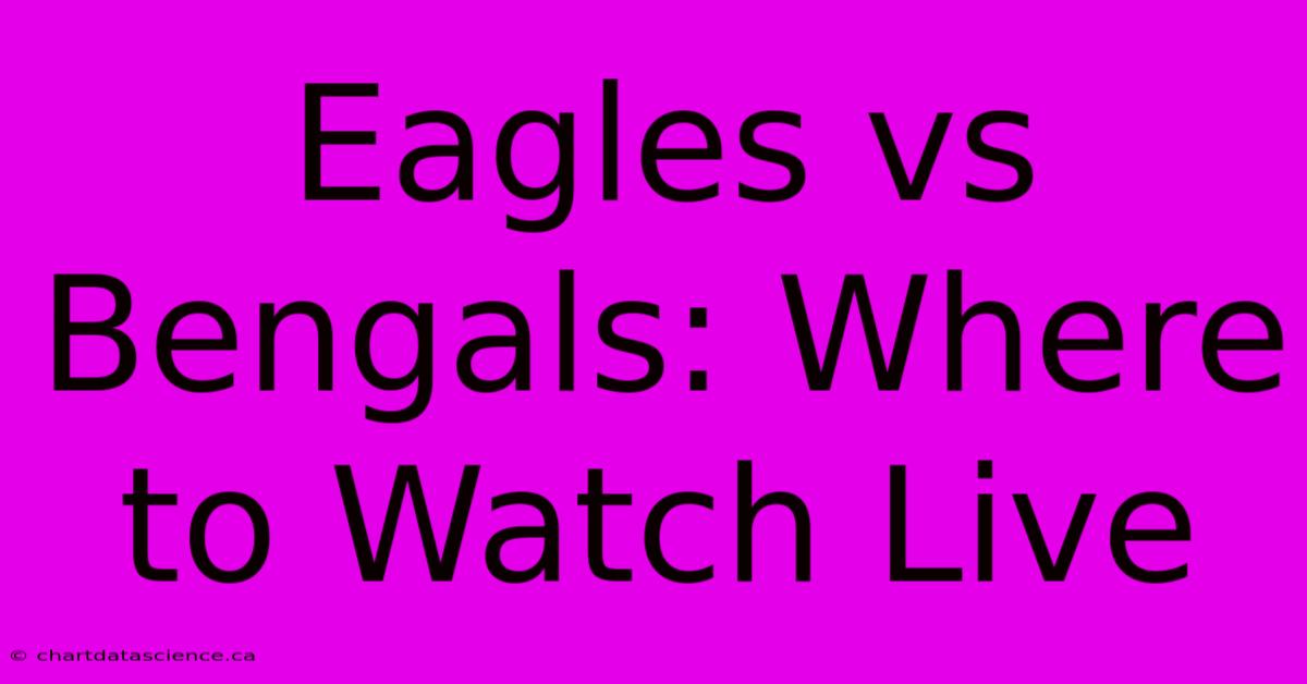 Eagles Vs Bengals: Where To Watch Live