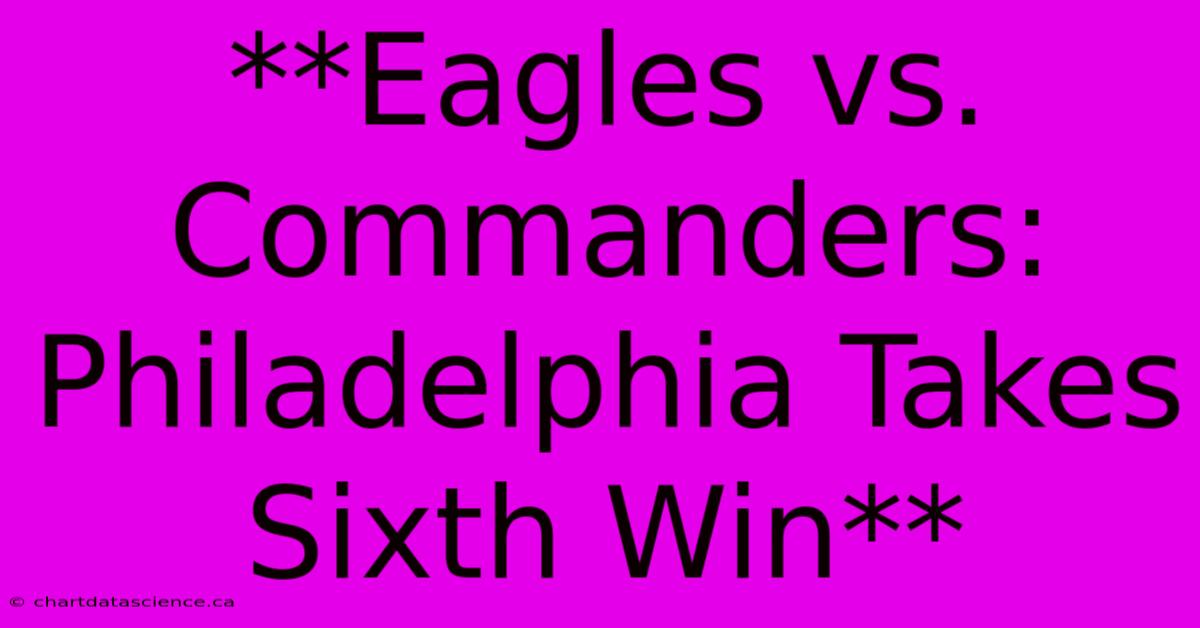 **Eagles Vs. Commanders: Philadelphia Takes Sixth Win**