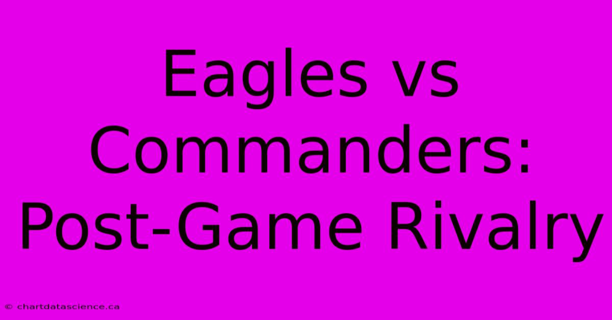 Eagles Vs Commanders: Post-Game Rivalry