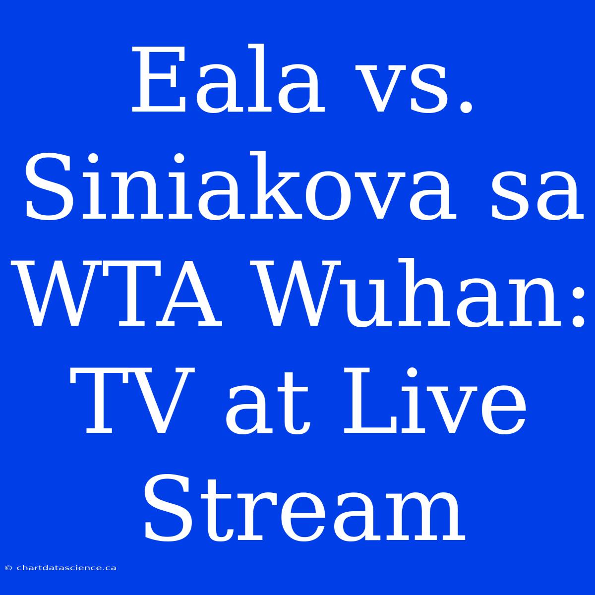 Eala Vs. Siniakova Sa WTA Wuhan: TV At Live Stream