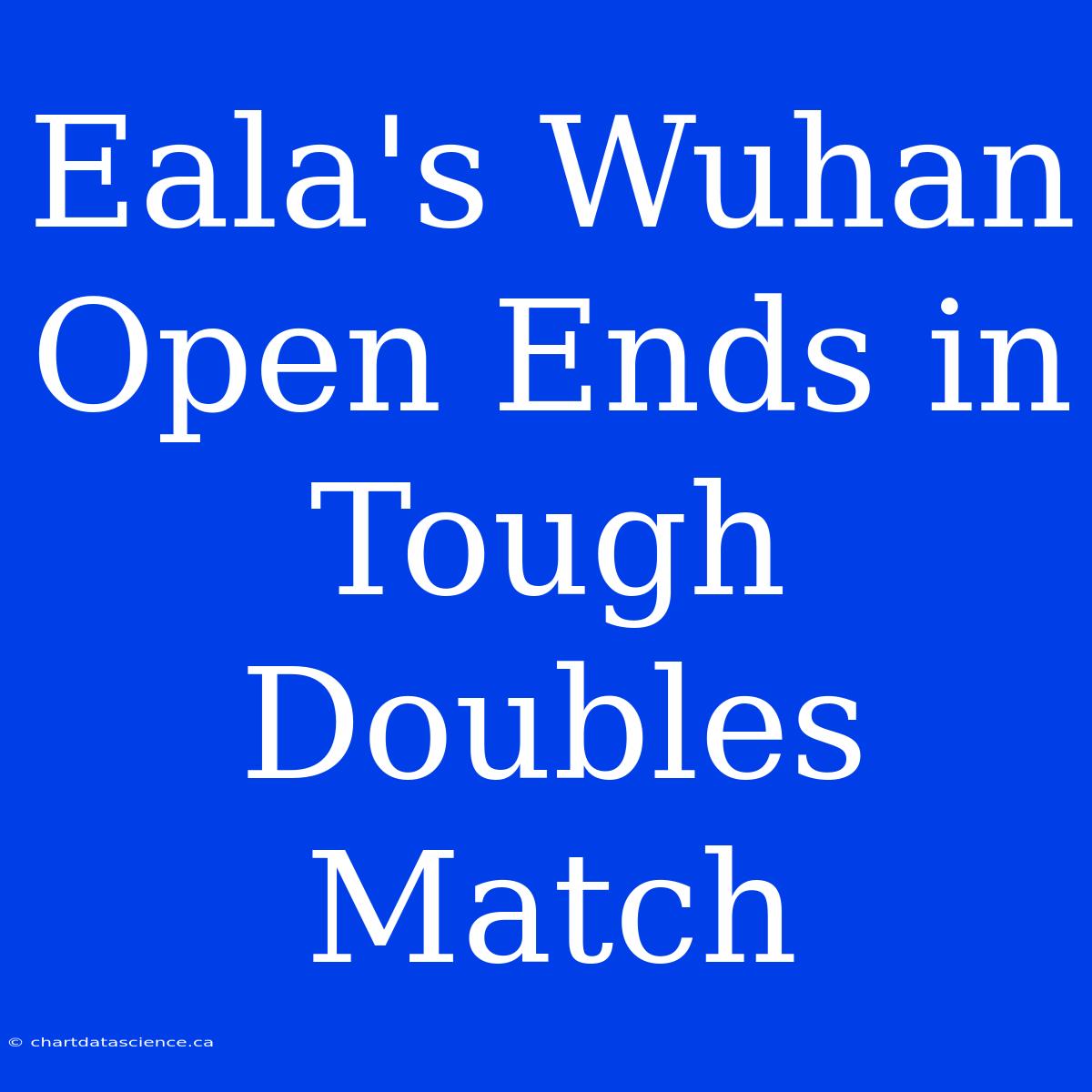 Eala's Wuhan Open Ends In Tough Doubles Match