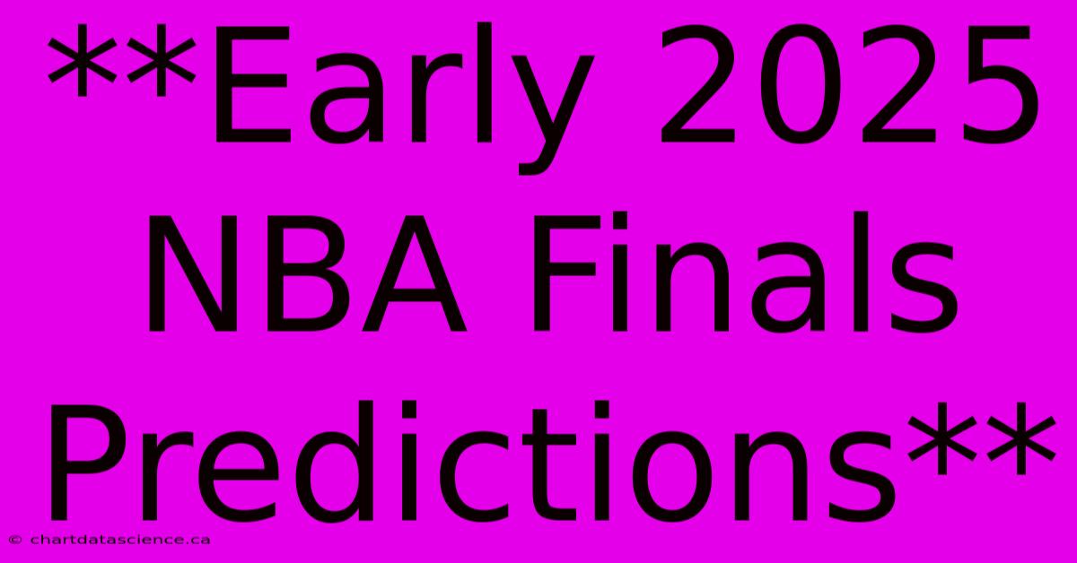 **Early 2025 NBA Finals Predictions**