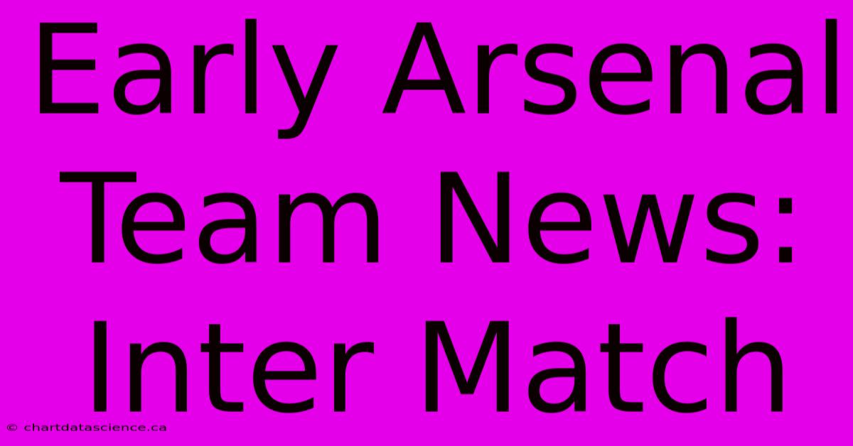 Early Arsenal Team News: Inter Match