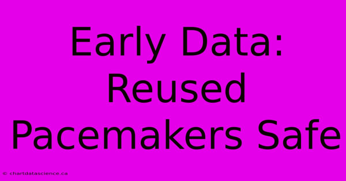 Early Data: Reused Pacemakers Safe