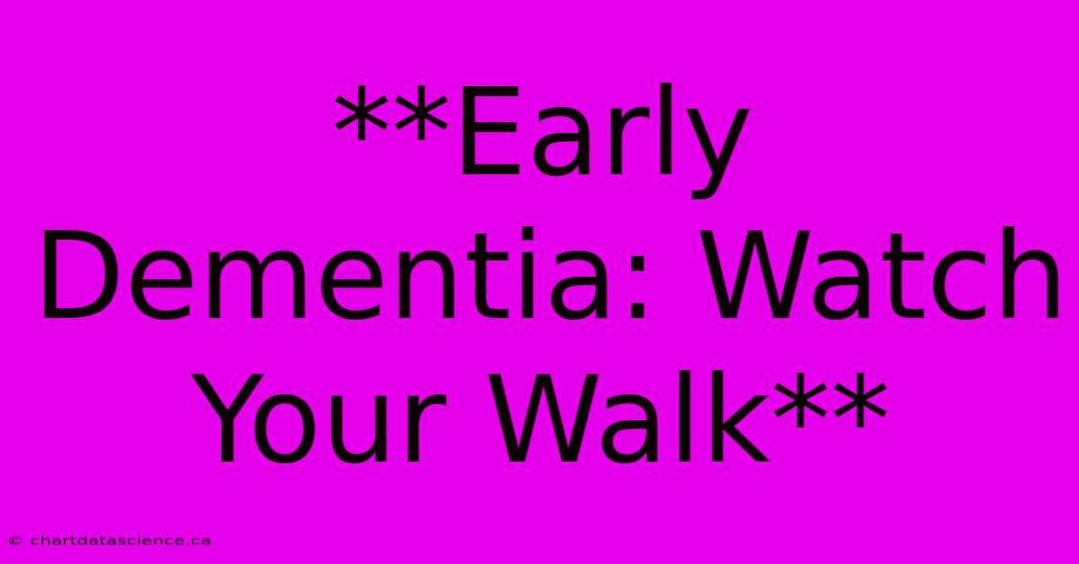 **Early Dementia: Watch Your Walk**