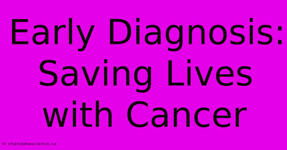 Early Diagnosis: Saving Lives With Cancer