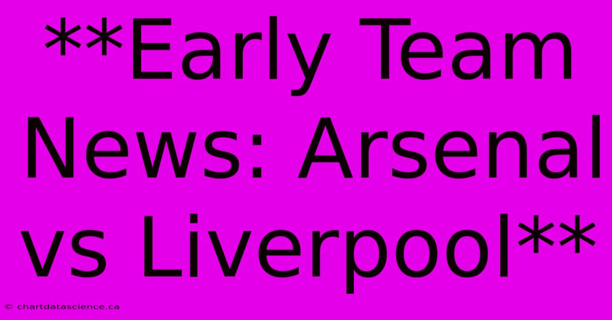 **Early Team News: Arsenal Vs Liverpool** 